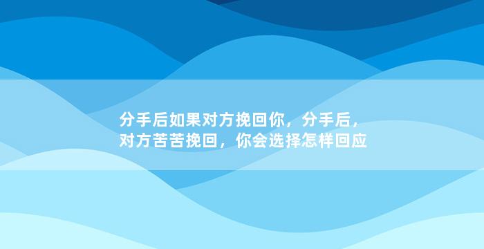 分手后如果对方挽回你，分手后，对方苦苦挽回，你会选择怎样回应？