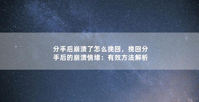 分手后崩溃了怎么挽回，挽回分手后的崩溃情绪：有效方法解析