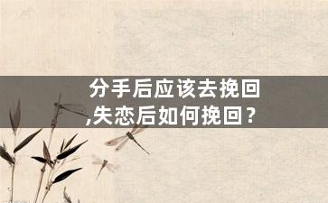 分手后应该去挽回,失恋后如何挽回？