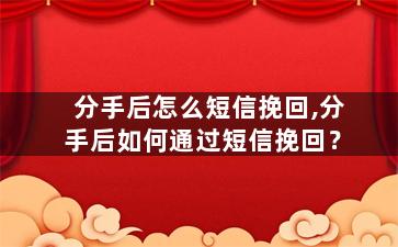 分手后怎么短信挽回,分手后如何通过短信挽回？