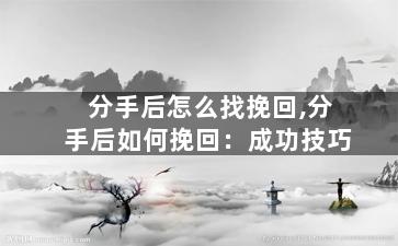 分手后怎么找挽回,分手后如何挽回：成功技巧