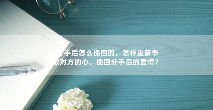 分手后怎么挽回的，怎样重新争取对方的心，挽回分手后的爱情？