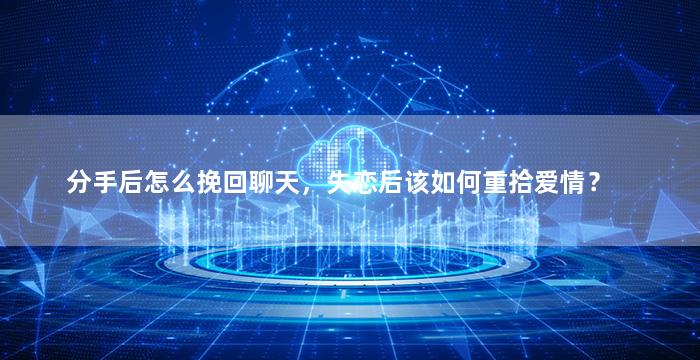 分手后怎么挽回聊天，失恋后该如何重拾爱情？