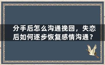 分手后怎么沟通挽回，失恋后如何逐步恢复感情沟通？