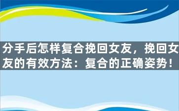 分手后怎样复合挽回女友，挽回女友的有效方法：复合的正确姿势！