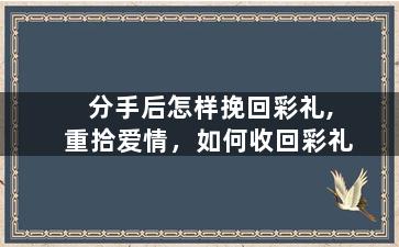 分手后怎样挽回彩礼,重拾爱情，如何收回彩礼