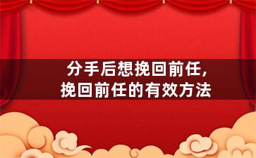 分手后想挽回前任,挽回前任的有效方法
