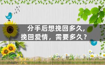 分手后想挽回多久,挽回爱情，需要多久？