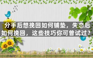 分手后想挽回如何铺垫，失恋后如何挽回，这些技巧你可曾试过？