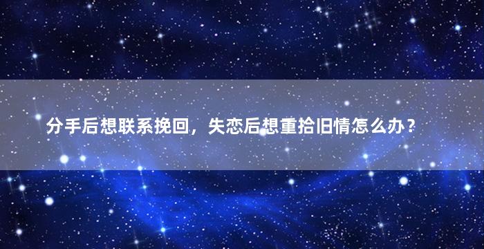 分手后想联系挽回，失恋后想重拾旧情怎么办？