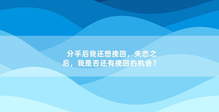 分手后我还想挽回，失恋之后，我是否还有挽回的机会？