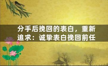 分手后挽回的表白，重新追求：诚挚表白挽回前任
