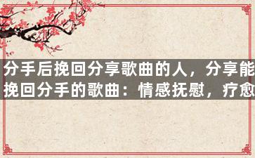 分手后挽回分享歌曲的人，分享能挽回分手的歌曲：情感抚慰，疗愈心灵