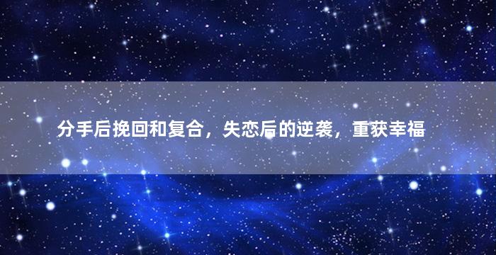 分手后挽回和复合，失恋后的逆袭，重获幸福