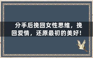 分手后挽回女性思维，挽回爱情，还原最初的美好！