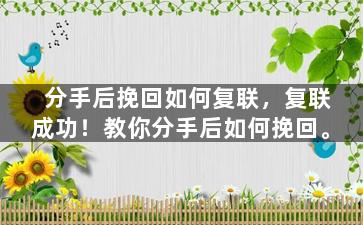 分手后挽回如何复联，复联成功！教你分手后如何挽回。