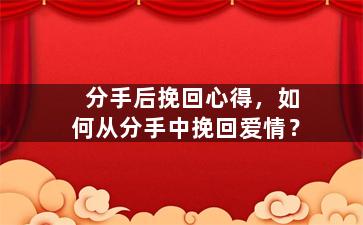 分手后挽回心得，如何从分手中挽回爱情？