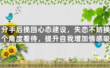 分手后挽回心态建设，失恋不妨换个角度看待，提升自我增加情感吸引力