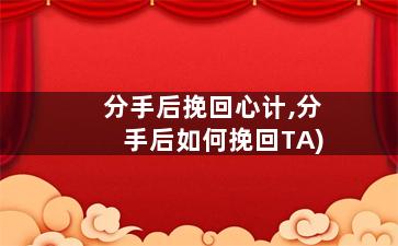 分手后挽回心计,分手后如何挽回TA)