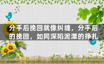 分手后挽回就像纠缠，分手后的挽回，如同深陷泥潭的挣扎
