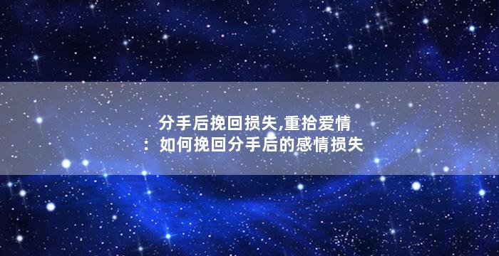 分手后挽回损失,重拾爱情：如何挽回分手后的感情损失