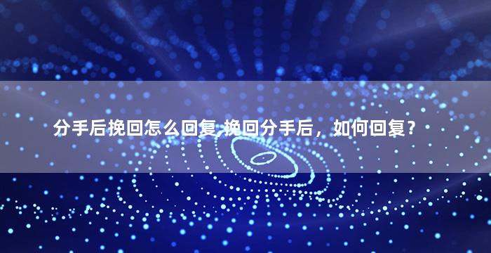 分手后挽回怎么回复,挽回分手后，如何回复？