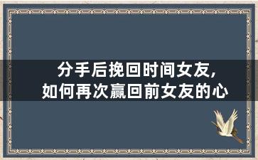 分手后挽回时间女友,如何再次赢回前女友的心