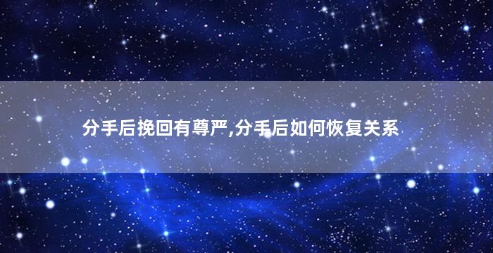 分手后挽回有尊严,分手后如何恢复关系