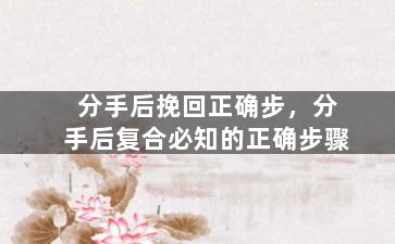 分手后挽回正确步，分手后复合必知的正确步骤