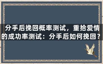 分手后挽回概率测试，重拾爱情的成功率测试：分手后如何挽回？