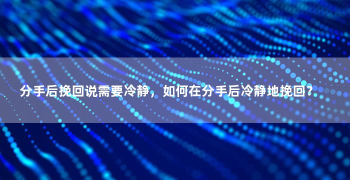 分手后挽回说需要冷静，如何在分手后冷静地挽回？
