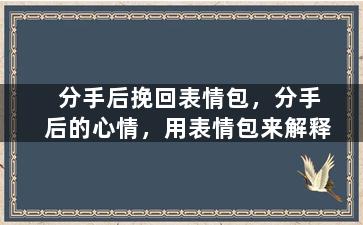 分手后挽回表情包，分手后的心情，用表情包来解释