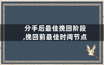 分手后最佳挽回阶段,挽回前最佳时间节点