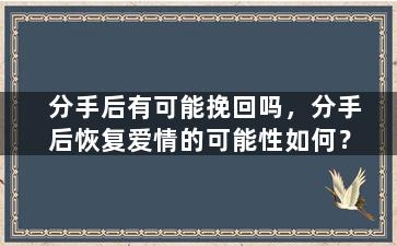 分手后有可能挽回吗，分手后恢复爱情的可能性如何？