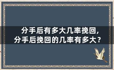 分手后有多大几率挽回,分手后挽回的几率有多大？