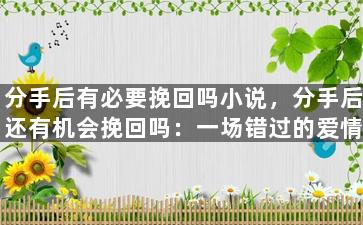 分手后有必要挽回吗小说，分手后还有机会挽回吗：一场错过的爱情