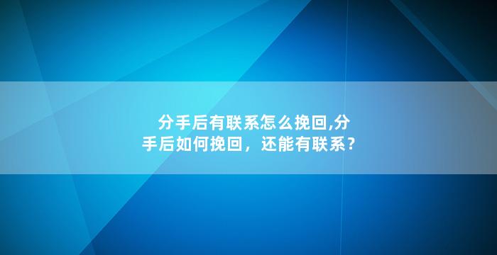 分手后有联系怎么挽回,分手后如何挽回，还能有联系？