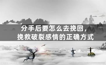 分手后要怎么去挽回，挽救破裂感情的正确方式