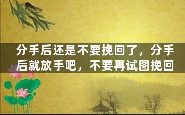 分手后还是不要挽回了，分手后就放手吧，不要再试图挽回