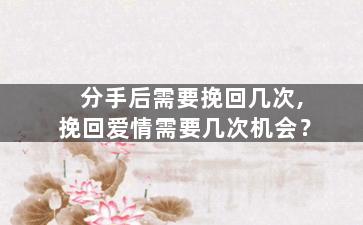 分手后需要挽回几次,挽回爱情需要几次机会？