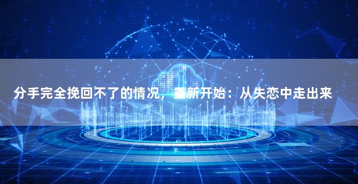 分手完全挽回不了的情况，重新开始：从失恋中走出来