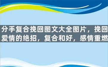 分手复合挽回图文大全图片，挽回爱情的绝招，复合和好，感情重燃！