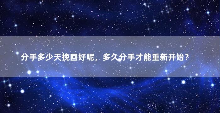 分手多少天挽回好呢，多久分手才能重新开始？