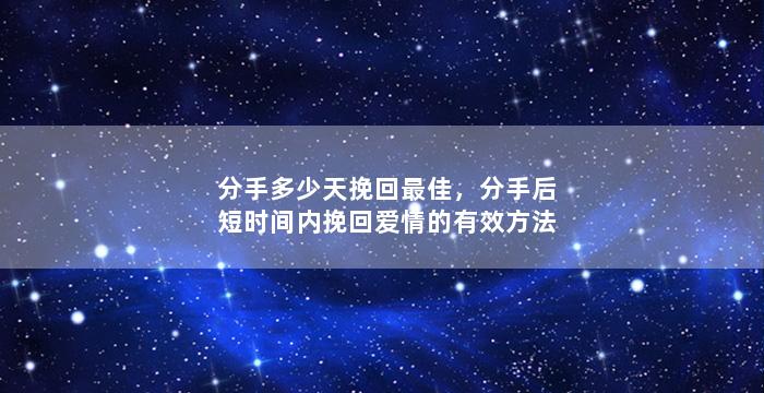 分手多少天挽回最佳，分手后短时间内挽回爱情的有效方法