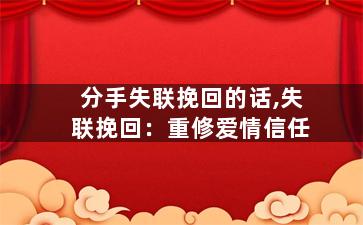 分手失联挽回的话,失联挽回：重修爱情信任