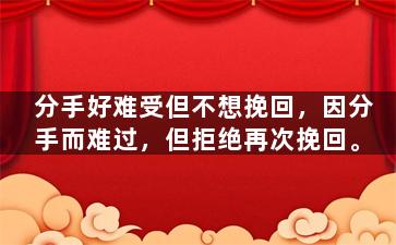 分手好难受但不想挽回，因分手而难过，但拒绝再次挽回。