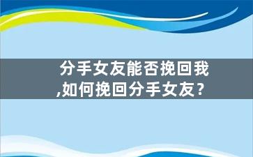 分手女友能否挽回我,如何挽回分手女友？