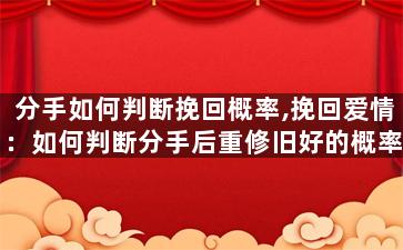 分手如何判断挽回概率,挽回爱情：如何判断分手后重修旧好的概率？