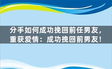 分手如何成功挽回前任男友，重获爱情：成功挽回前男友！