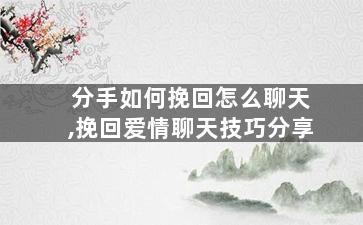 分手如何挽回怎么聊天,挽回爱情聊天技巧分享